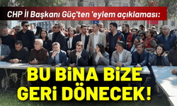 CHP İl Başkanı Güç'ten 'eylem açıklaması: Bu bina biz geri dönecek!