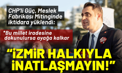 CHP'li Güç'ten Meslek Fabrikası Mitinginde açıklama: İzmir halkıyla inatlaşmayın!