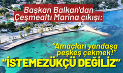 Başkan Balkan'dan Çeşmealtı Marina çıkışı: İstemezükçü değiliz, amaçları yandaşa peşkeş çekmek!