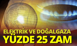 Elektrik ve doğalgaza yüzde 25 zam
