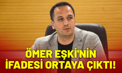 Ömer Eşki'nin ifadesi ortaya çıktı!