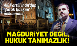 AK Partili İnan'dan 'Şafak baskını' açıklaması: Mağduriyet değil, hukuk tanımazlık!