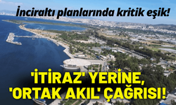 İnciraltı için 'itiraz' yerine, 'ortak akıl' çağrısı!