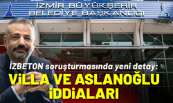 İZBETON soruşturmasında yeni detay: Villa iddiaları ve Aslanoğlu ismi!