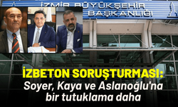 İZBETON soruşturmasında Soyer, Kaya ve Aslanoğlu'na bir tutuklama daha