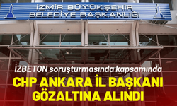 CHP Ankara İl Başkanı, İZBETON soruşturmasında gözaltına alındı