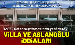 İZBETON soruşturmasında yeni detay: Villa iddiaları ve Aslanoğlu ismi!
