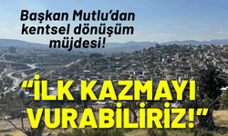 Başkan Mutlu'dan kentsel dönüşüm müjdesi: İlk kazmayı vurabiliriz!