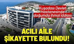 Kuşadası Devlet Hastanesinde doğumda ihmal iddiası: Acılı aile şikayette bulundu
