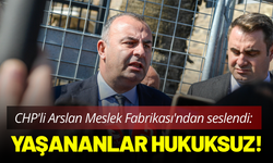 CHP'li Arslan Meslek Fabrikası'ndan seslendi: Yaşananlar hukuksuz!