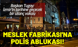 Meslek Fabrikası'na polis ablukası! Başkan Tugay'dan açıklama: İzmir’in tarihine utanç vakası