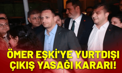 Ömer Eşki'ye yurtdışı çıkış yasağı kararı!