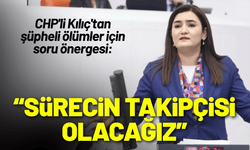 CHP'li Kılıç'tan şüpheli ölümler mesajı: Sürecin takipçisi olacağız