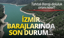 İzmir Barajları güncel durumu: Tahtalı Barajı doluluk oranı