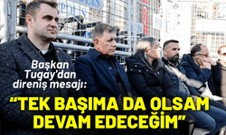 Başkan Tugay'dan direniş mesajı: Tek başıma da olsam devam edeceğim