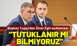 Başkan Tugay'dan Ömer Eşki açıklaması: Tutuklanır mı bilmiyoruz ve endişeliyiz!