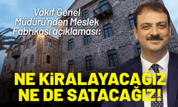 Vakıf Genel Müdürü'nden Meslek Fabrikası açıklaması: Ne kiralayacağız ne de satacağız!