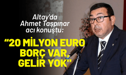 Altay'da Taşpınar acı konuştu: 20 milyon euro borç var, gelir yok!