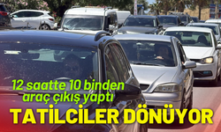 Tatilciler dönüyor; 12 saatte 10 binden araç çıkış yaptı
