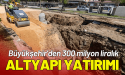 Büyükşehir’den 300 milyon liralık altyapı yatırımı