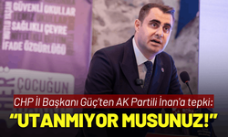CHP İl Başkanı Güç’ten AK Partili İnan'a tepki: Utanmıyor musunuz!