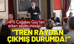 CHP'li Çağatay Güç: Tren raydan çıkmış durumda!