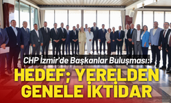 CHP İzmir'de Başkanlar Buluşması: Hedef; yerelden genele iktidar