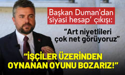 Başkan Duman'dan çıkış: İşçiler üzerinden oynanan oyunu bozarız!