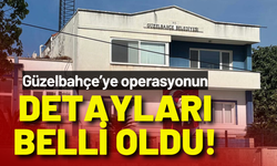 Güzelbahçe Belediyesi'ne operasyonun detayları belli oldu!