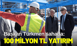 Başkan Türkmen sahada: 100 Milyon TL yatırım