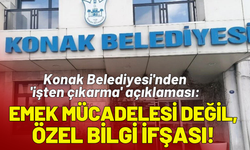 Konak Belediyesi'nden 'işten çıkarma' açıklaması: Emek mücadelesi değil, özel bilgi ifşası!