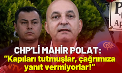 CHP'li Mahir Polat: Kapıları tutmuşlar, çağrımıza yanıt vermiyorlar!