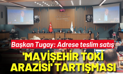 Büyükşehir Meclisi'nde 'Mavişehir TOKİ arazisi' tartışması