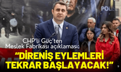 CHP’li Güç’ten Meslek Fabrikası açıklaması: 'Direniş eylemleri tekrar başlayacak!'