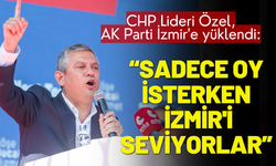 CHP Lideri Özel, AK Parti İzmir'e yüklendi: Oy isterken İzmir'i seviyorlar, sonra nefret ediyorlar!