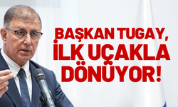 Başkan Tugay, ilk uçakla dönüyor!