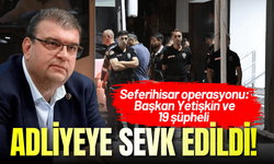 Seferihisar operasyonu: Başkan Yetişkin ve 19 şüpheli adliyeye sevk edildi