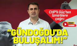 CHP'li Güç'ten İzmirlilere çağrı: Gündoğdu'da buluşalım!