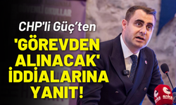 CHP'li Güç 'görevden alınacak' iddialarına yanıt verdi!