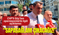 CHP'li Güç'ten operasyonlarla ilgili açıklama: Buradan sapasağlam çıkacağız!