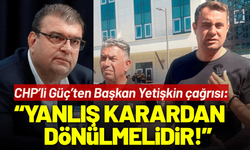 CHP’li Güç’ten Başkan Yetişkin çağrısı: Sağlık sorunları var, yanlış karardan dönülmelidir!