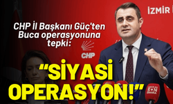 CHP İl Başkanı Güç'ten Buca operasyonuna tepki: Siyasi operasyon!