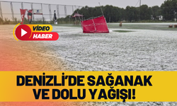 Denizli’de sağanak ve dolu yağışı!
