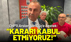 CHP'li Arslan'dan Güç'e destek: Kararı kabul etmiyoruz!