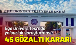 Ege Üniversitesi'nde yolsuzluk soruşturması: 45 gözaltı kararı