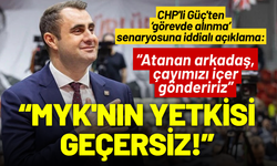 CHP'li Güç'ten görev alınacağı iddialarına yanıt: MYK'nın yetkisi geçersiz!