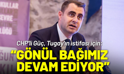 CHP'li Güç'ten Tugay'ın istifası için: Gönül bağımız devam ediyor