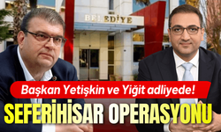 Seferihisar operasyonu: Başkan Yetişkin ve Yiğit adliyede!