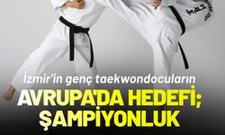 İzmir'in genç taekwondocuları, Avrupa'da ülkemizi temsil edecek