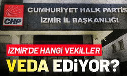 CHP'ye İzmir'de hangi milletvekilleri veda ediyor?